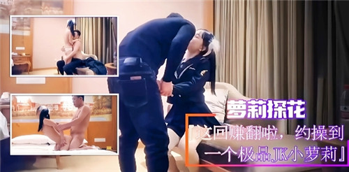 萝莉探花这回赚翻了约操到一个极品JK小萝莉