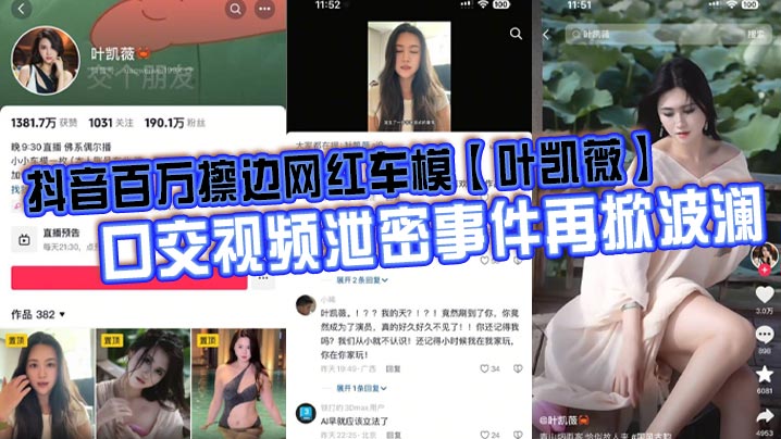 抖音百万擦边网红车模叶凯薇口交视频泄密事件再掀波澜面对前段时间流出的大量不雅视频这货竟然出来澄清了称所有的视频都是AI换脸合成的大家怎么看